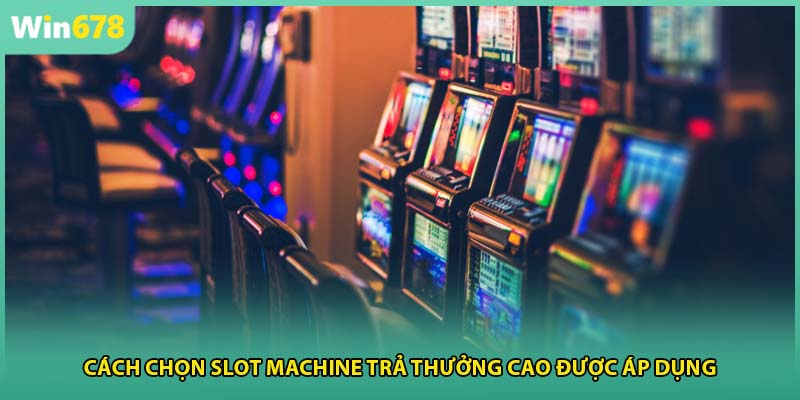 Cách chọn slot machine trả thưởng cao được áp dụng